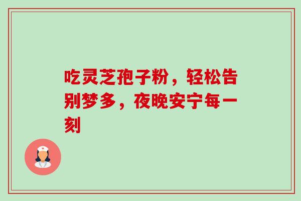 吃灵芝孢子粉,轻松告别梦多,夜晚安宁每一刻-第1张图片-灵芝之家 吃灵芝孢子粉,轻松告别梦多,夜晚安宁每一刻-第1张图片-灵芝之家