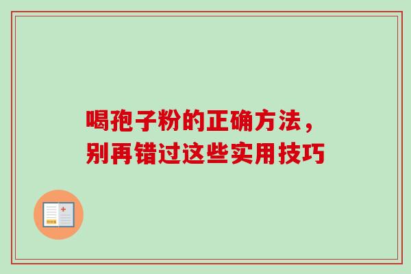 喝孢子粉的正确方法,别再错过这些实用技巧-第1张图片-灵芝之家 喝孢子粉的正确方法,别再错过这些实用技巧-第1张图片-灵芝之家