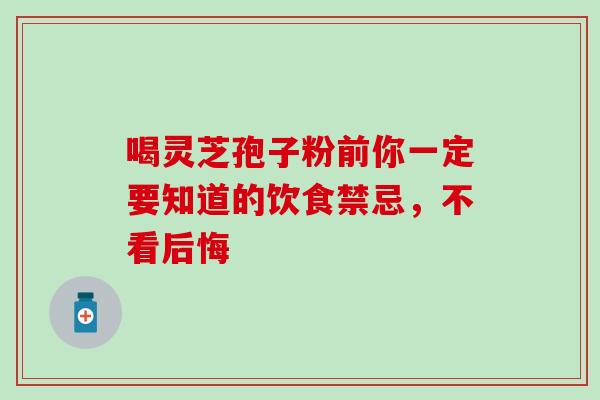 喝灵芝孢子粉前你一定要知道的饮食禁忌，不看后悔-第1张图片-灵芝之家