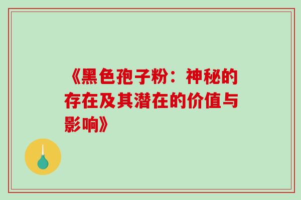 《黑色孢子粉:神秘的存在及其潜在的价值与影响》-第1张图片-灵芝之家 《黑色孢子粉:神秘的存在及其潜在的价值与影响》-第1张图片-灵芝之家