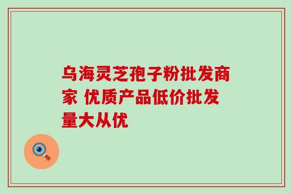 乌海灵芝孢子粉批发商家 优质产品低价批发量大从优-第1张图片-灵芝之家 乌海灵芝孢子粉批发商家 优质产品低价批发量大从优-第1张图片-灵芝之家