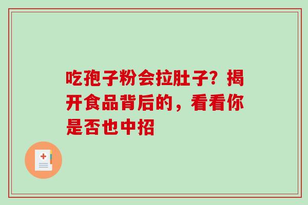 吃孢子粉会拉肚子?揭开食品背后的,看看你是否也中招-第1张图片-灵芝之家 吃孢子粉会拉肚子?揭开食品背后的,看看你是否也中招-第1张图片-灵芝之家