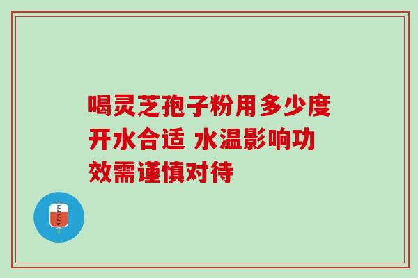 喝灵芝孢子粉用多少度开水合适 水温影响功效需谨慎对待-第1张图片-灵芝之家 喝灵芝孢子粉用多少度开水合适 水温影响功效需谨慎对待-第1张图片-灵芝之家