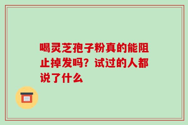 喝灵芝孢子粉真的能阻止掉发吗?试过的人都说了什么-第1张图片-灵芝之家 喝灵芝孢子粉真的能阻止掉发吗?试过的人都说了什么-第1张图片-灵芝之家