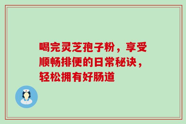喝完灵芝孢子粉,享受顺畅排便的日常秘诀,轻松拥有好肠道-第1张图片-灵芝之家 喝完灵芝孢子粉,享受顺畅排便的日常秘诀,轻松拥有好肠道-第1张图片-灵芝之家