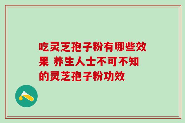 吃灵芝孢子粉有哪些效果 养生人士不可不知的灵芝孢子粉功效-第1张图片-灵芝之家 吃灵芝孢子粉有哪些效果 养生人士不可不知的灵芝孢子粉功效-第1张图片-灵芝之家