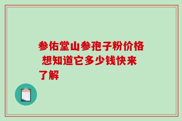 参佑堂山参孢子粉价格 想知道它多少钱快来了解-第1张图片-灵芝之家 参佑堂山参孢子粉价格 想知道它多少钱快来了解-第1张图片-灵芝之家