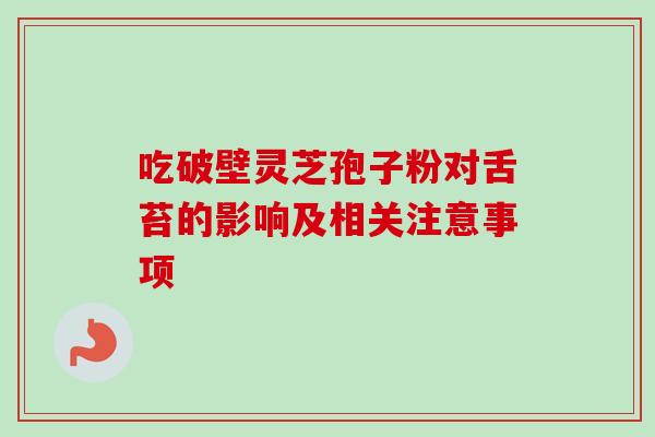 吃破壁灵芝孢子粉对舌苔的影响及相关注意事项-第1张图片-灵芝之家