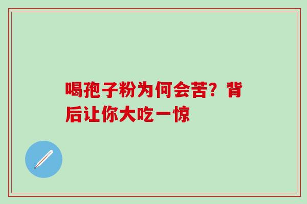 喝孢子粉为何会苦?背后让你大吃一惊-第1张图片-灵芝之家 喝孢子粉为何会苦?背后让你大吃一惊-第1张图片-灵芝之家