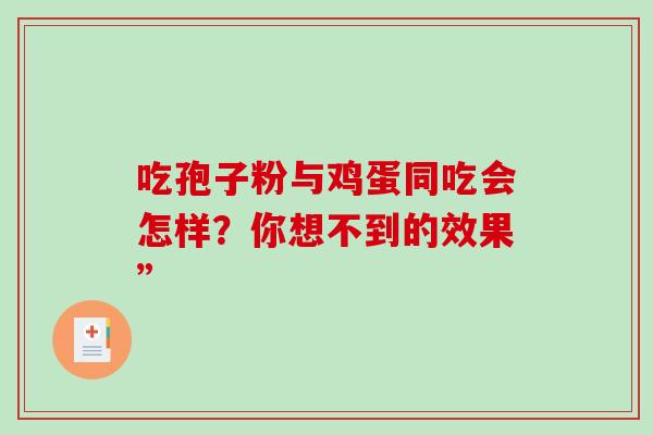 吃孢子粉与鸡蛋同吃会怎样?你想不到的效果”-第1张图片-灵芝之家 吃孢子粉与鸡蛋同吃会怎样?你想不到的效果”-第1张图片-灵芝之家