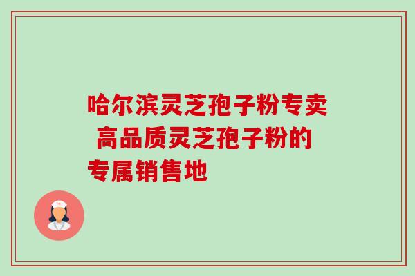 哈尔滨灵芝孢子粉专卖 高品质灵芝孢子粉的专属销售地-第1张图片-灵芝之家 哈尔滨灵芝孢子粉专卖 高品质灵芝孢子粉的专属销售地-第1张图片-灵芝之家