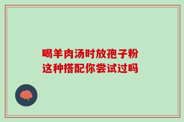 喝羊肉汤时放孢子粉 这种搭配你尝试过吗-第1张图片-灵芝之家 喝羊肉汤时放孢子粉 这种搭配你尝试过吗-第1张图片-灵芝之家