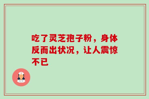 吃了灵芝孢子粉,身体反而出状况,让人震惊不已-第1张图片-灵芝之家 吃了灵芝孢子粉,身体反而出状况,让人震惊不已-第1张图片-灵芝之家