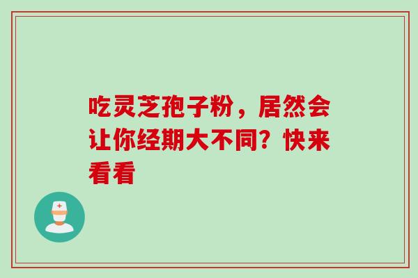吃灵芝孢子粉,居然会让你经期大不同?快来看看-第1张图片-灵芝之家 吃灵芝孢子粉,居然会让你经期大不同?快来看看-第1张图片-灵芝之家