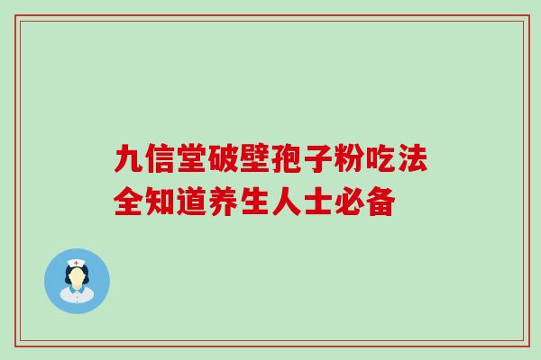 九信堂破壁孢子粉吃法全知道养生人士必备-第1张图片-灵芝之家