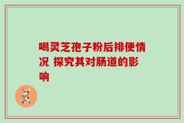 喝灵芝孢子粉后排便情况 探究其对肠道的影响-第1张图片-灵芝之家 喝灵芝孢子粉后排便情况 探究其对肠道的影响-第1张图片-灵芝之家