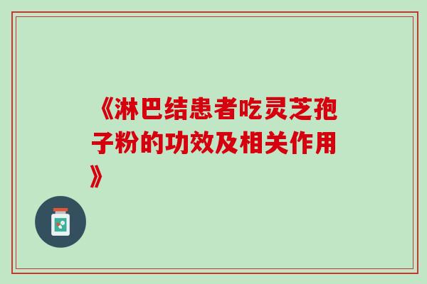 《淋巴结患者吃灵芝孢子粉的功效及相关作用》-第1张图片-灵芝之家 《淋巴结患者吃灵芝孢子粉的功效及相关作用》-第1张图片-灵芝之家