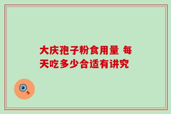 大庆孢子粉食用量 每天吃多少合适有讲究-第1张图片-灵芝之家 大庆孢子粉食用量 每天吃多少合适有讲究-第1张图片-灵芝之家