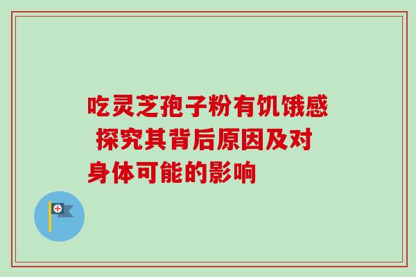 吃灵芝孢子粉有饥饿感 探究其背后原因及对身体可能的影响-第1张图片-灵芝之家 吃灵芝孢子粉有饥饿感 探究其背后原因及对身体可能的影响-第1张图片-灵芝之家
