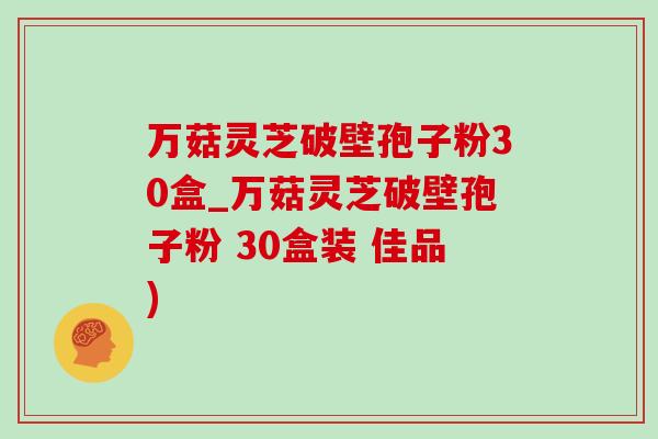 万菇灵芝破壁孢子粉30盒_万菇灵芝破壁孢子粉 30盒装 佳品)-第1张图片-灵芝之家 万菇灵芝破壁孢子粉30盒_万菇灵芝破壁孢子粉 30盒装 佳品)-第1张图片-灵芝之家