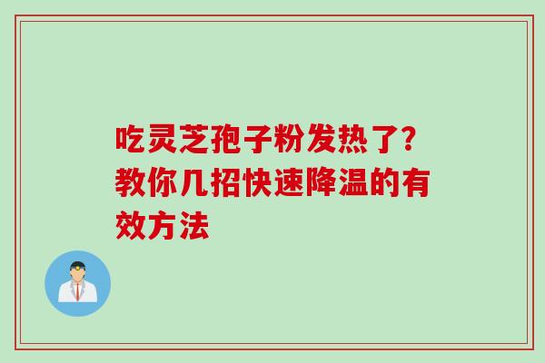 吃灵芝孢子粉发热了?教你几招快速降温的有效方法-第1张图片-灵芝之家 吃灵芝孢子粉发热了?教你几招快速降温的有效方法-第1张图片-灵芝之家
