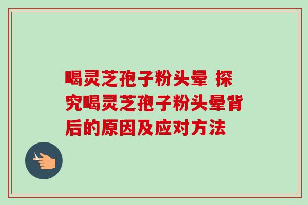 喝灵芝孢子粉头晕 探究喝灵芝孢子粉头晕背后的原因及应对方法-第1张图片-灵芝之家 喝灵芝孢子粉头晕 探究喝灵芝孢子粉头晕背后的原因及应对方法-第1张图片-灵芝之家
