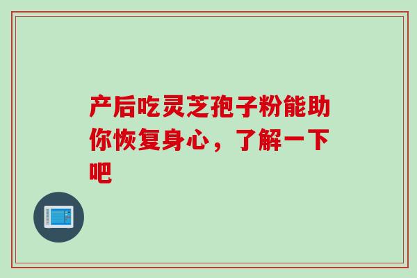 产后吃灵芝孢子粉能助你恢复身心,了解一下吧-第1张图片-灵芝之家 产后吃灵芝孢子粉能助你恢复身心,了解一下吧-第1张图片-灵芝之家