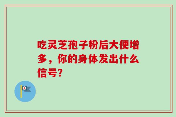 吃灵芝孢子粉后大便增多,你的身体发出什么信号?-第1张图片-灵芝之家 吃灵芝孢子粉后大便增多,你的身体发出什么信号?-第1张图片-灵芝之家