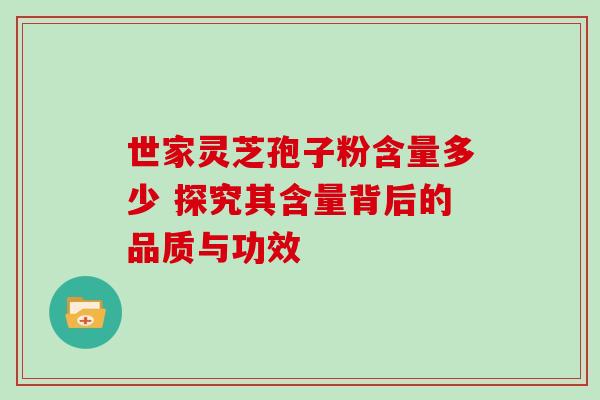 世家灵芝孢子粉含量多少 探究其含量背后的品质与功效-第1张图片-灵芝之家 世家灵芝孢子粉含量多少 探究其含量背后的品质与功效-第1张图片-灵芝之家