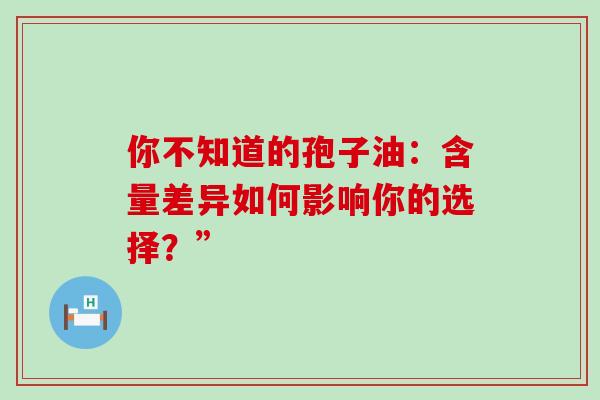 你不知道的孢子油：含量差异如何影响你的选择？”-第1张图片-灵芝之家
