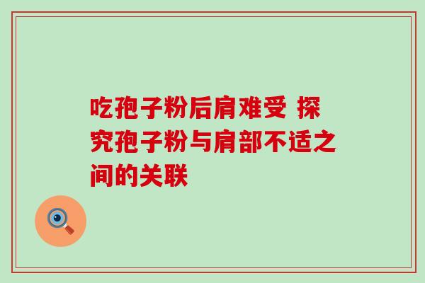 吃孢子粉后肩难受 探究孢子粉与肩部不适之间的关联-第1张图片-灵芝之家 吃孢子粉后肩难受 探究孢子粉与肩部不适之间的关联-第1张图片-灵芝之家