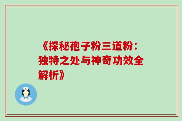 《探秘孢子粉三道粉:独特之处与神奇功效全解析》-第1张图片-灵芝之家 《探秘孢子粉三道粉:独特之处与神奇功效全解析》-第1张图片-灵芝之家