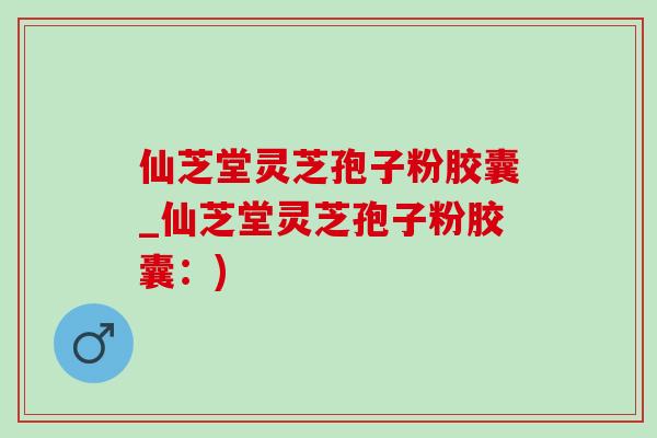 仙芝堂灵芝孢子粉胶囊_仙芝堂灵芝孢子粉胶囊:)-第1张图片-灵芝之家 仙芝堂灵芝孢子粉胶囊_仙芝堂灵芝孢子粉胶囊:)-第1张图片-灵芝之家