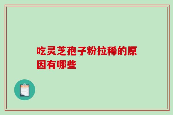 吃灵芝孢子粉拉稀的原因有哪些-第1张图片-灵芝之家