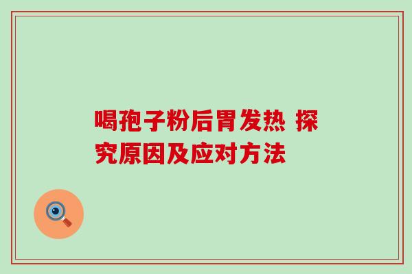 喝孢子粉后胃发热 探究原因及应对方法-第1张图片-灵芝之家 喝孢子粉后胃发热 探究原因及应对方法-第1张图片-灵芝之家