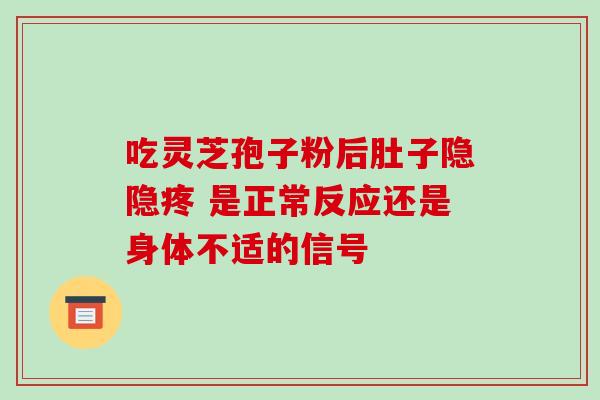 吃灵芝孢子粉后肚子隐隐疼 是正常反应还是身体不适的信号-第1张图片-灵芝之家 吃灵芝孢子粉后肚子隐隐疼 是正常反应还是身体不适的信号-第1张图片-灵芝之家