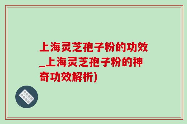 上海灵芝孢子粉的功效_上海灵芝孢子粉的神奇功效解析)-第1张图片-灵芝之家 上海灵芝孢子粉的功效_上海灵芝孢子粉的神奇功效解析)-第1张图片-灵芝之家