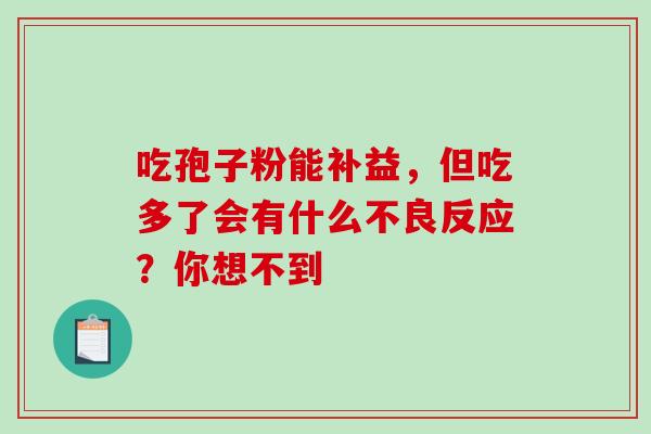 吃孢子粉能补益,但吃多了会有什么不良反应?你想不到-第1张图片-灵芝之家 吃孢子粉能补益,但吃多了会有什么不良反应?你想不到-第1张图片-灵芝之家