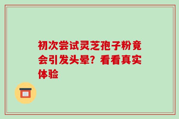初次尝试灵芝孢子粉竟会引发头晕?看看真实体验-第1张图片-灵芝之家 初次尝试灵芝孢子粉竟会引发头晕?看看真实体验-第1张图片-灵芝之家