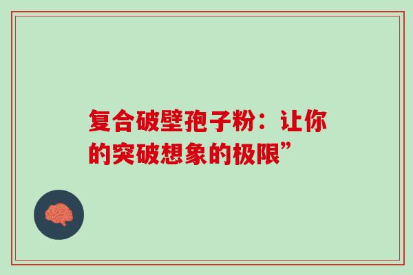 复合破壁孢子粉:让你的突破想象的极限”-第1张图片-灵芝之家 复合破壁孢子粉:让你的突破想象的极限”-第1张图片-灵芝之家