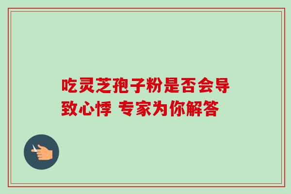 吃灵芝孢子粉是否会导致心悸 专家为你解答-第1张图片-灵芝之家 吃灵芝孢子粉是否会导致心悸 专家为你解答-第1张图片-灵芝之家
