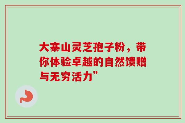 大寨山灵芝孢子粉,带你体验卓越的自然馈赠与无穷活力”-第1张图片-灵芝之家 大寨山灵芝孢子粉,带你体验卓越的自然馈赠与无穷活力”-第1张图片-灵芝之家