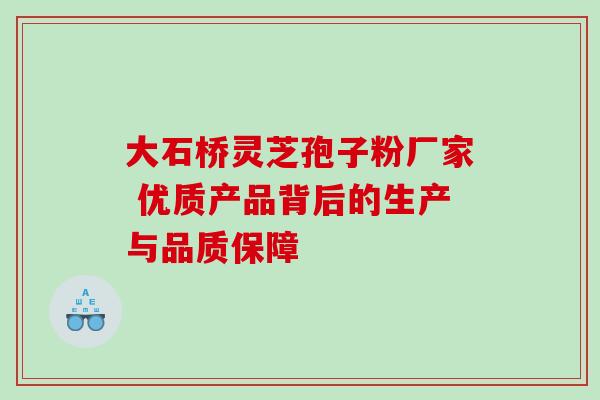 大石桥灵芝孢子粉厂家 优质产品背后的生产与品质保障-第1张图片-灵芝之家 大石桥灵芝孢子粉厂家 优质产品背后的生产与品质保障-第1张图片-灵芝之家
