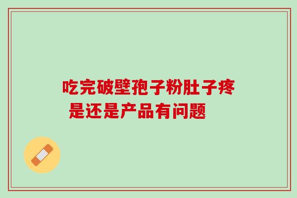 吃完破壁孢子粉肚子疼 是还是产品有问题-第1张图片-灵芝之家 吃完破壁孢子粉肚子疼 是还是产品有问题-第1张图片-灵芝之家