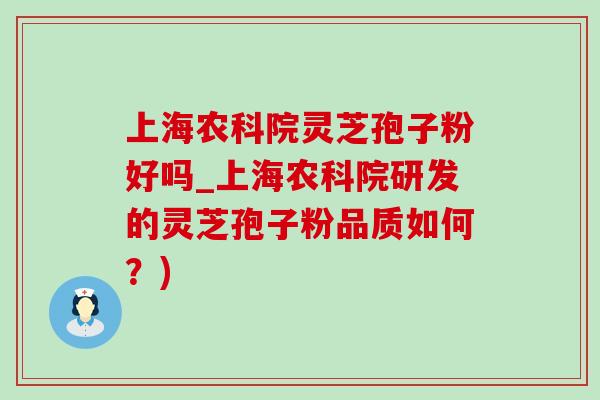 上海农科院灵芝孢子粉好吗_上海农科院研发的灵芝孢子粉品质如何？)-第1张图片-灵芝之家