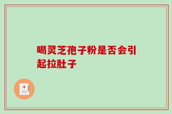 喝灵芝孢子粉是否会引起拉肚子-第1张图片-灵芝之家 喝灵芝孢子粉是否会引起拉肚子-第1张图片-灵芝之家