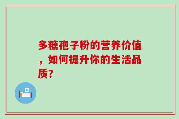 多糖孢子粉的营养价值，如何提升你的生活品质？-第1张图片-灵芝之家