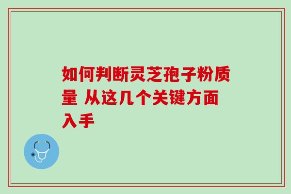 如何判断灵芝孢子粉质量 从这几个关键方面入手-第1张图片-灵芝之家 如何判断灵芝孢子粉质量 从这几个关键方面入手-第1张图片-灵芝之家