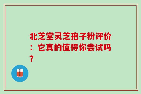 北芝堂灵芝孢子粉评价:它真的值得你尝试吗?-第1张图片-灵芝之家 北芝堂灵芝孢子粉评价:它真的值得你尝试吗?-第1张图片-灵芝之家