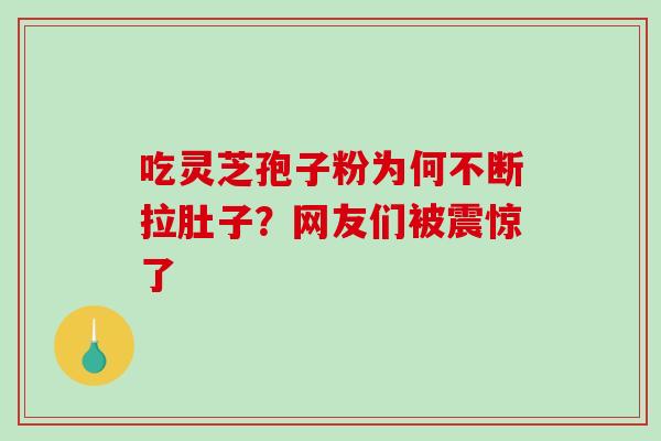 吃灵芝孢子粉为何不断拉肚子?网友们被震惊了-第1张图片-灵芝之家 吃灵芝孢子粉为何不断拉肚子?网友们被震惊了-第1张图片-灵芝之家